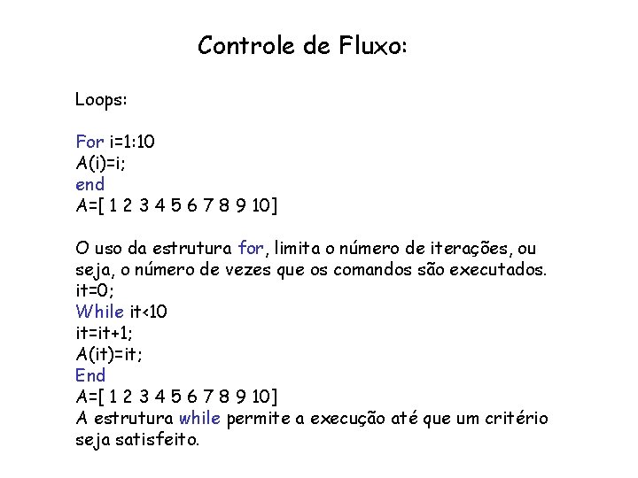 Controle de Fluxo: Loops: For i=1: 10 A(i)=i; end A=[ 1 2 3 4