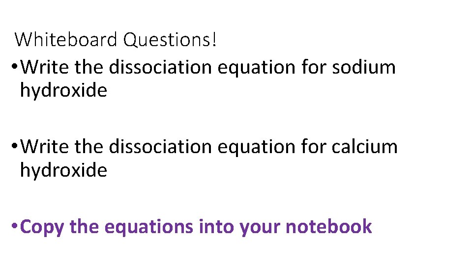 Whiteboard Questions! • Write the dissociation equation for sodium hydroxide • Write the dissociation