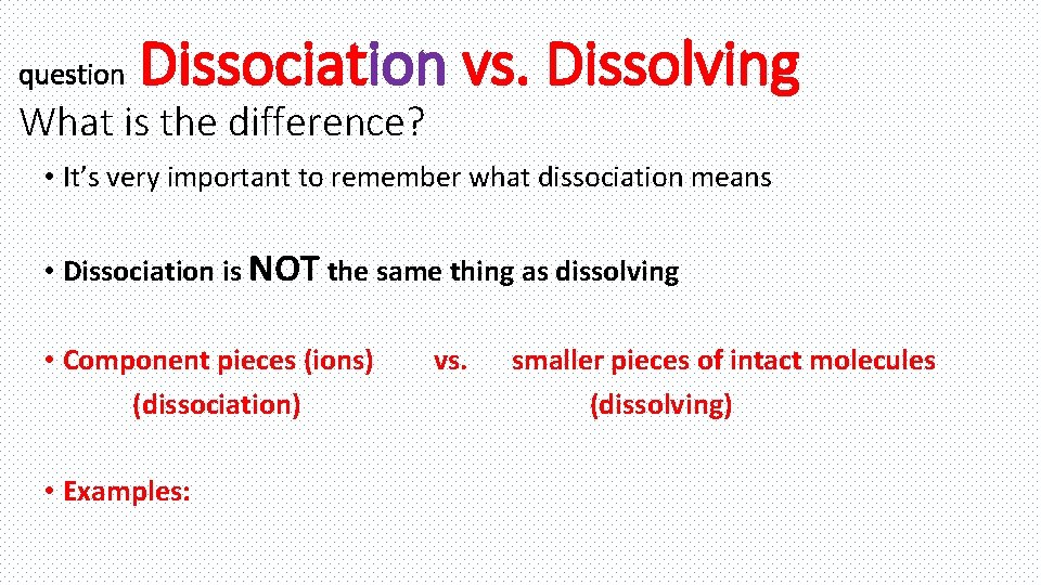 question Dissociation vs. Dissolving What is the difference? • It’s very important to remember