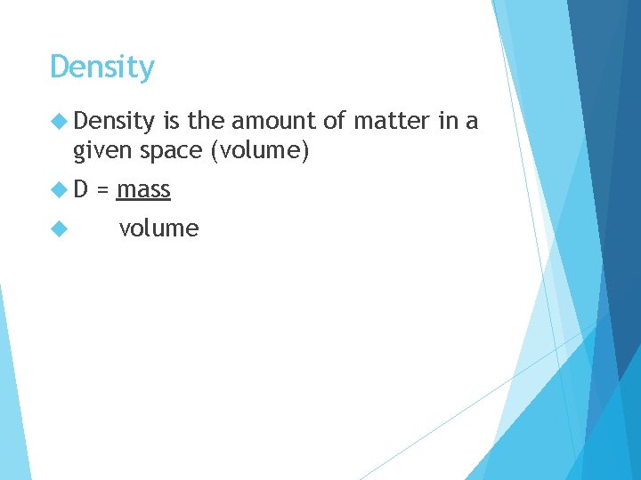 Density is the amount of matter in a given space (volume) D = mass
