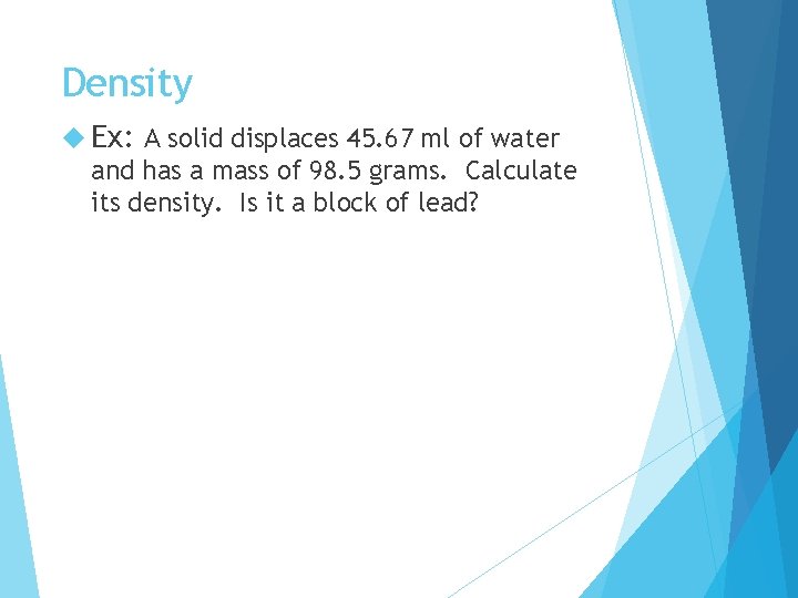 Density Ex: A solid displaces 45. 67 ml of water and has a mass