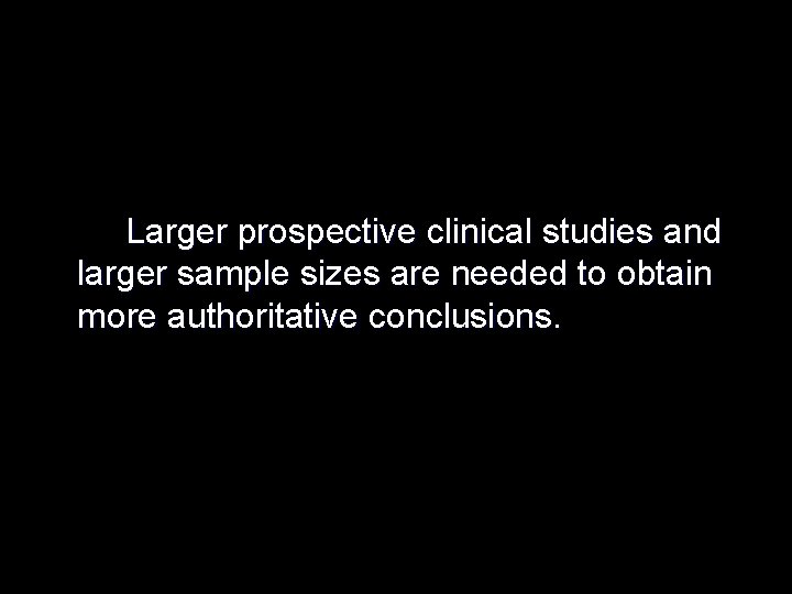 Larger prospective clinical studies and larger sample sizes are needed to obtain more authoritative
