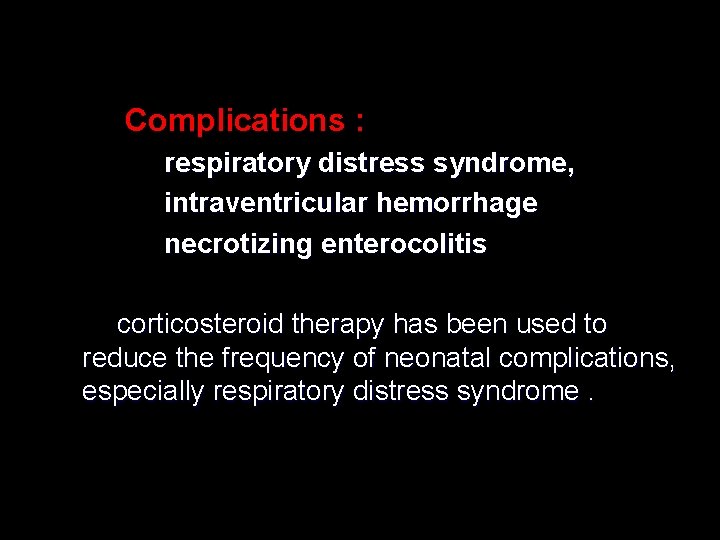 Complications : respiratory distress syndrome, intraventricular hemorrhage necrotizing enterocolitis corticosteroid therapy has been used