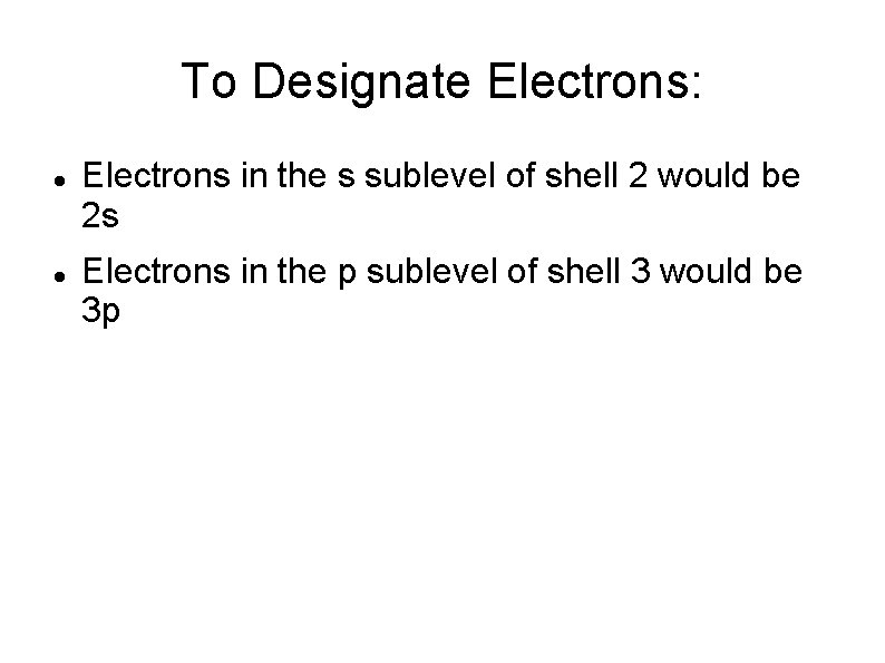 To Designate Electrons: Electrons in the s sublevel of shell 2 would be 2