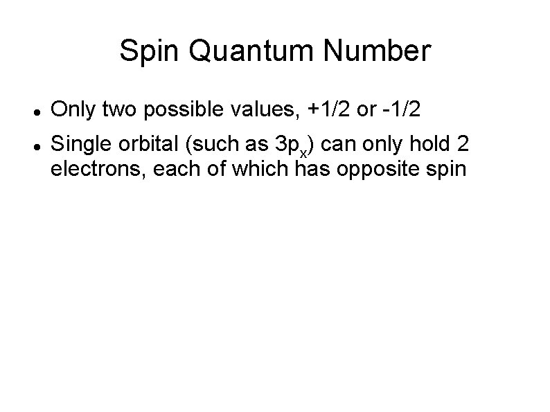 Spin Quantum Number Only two possible values, +1/2 or -1/2 Single orbital (such as