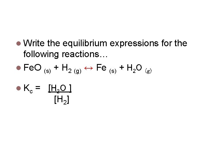 Equilibrium Expressions Write the equilibrium expressions for the following reactions… Fe. O (s) +