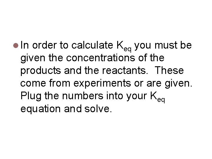 Determining Keq In order to calculate Keq you must be given the concentrations of