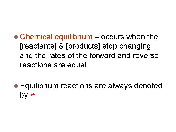 Equilibrium Chemical equilibrium – occurs when the [reactants] & [products] stop changing and the