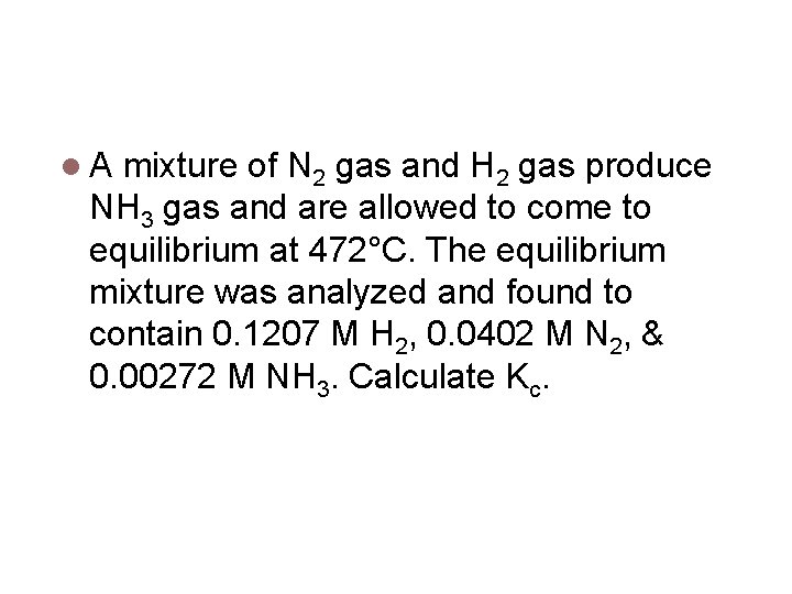 Calculating Equilibrium Constants A mixture of N 2 gas and H 2 gas produce