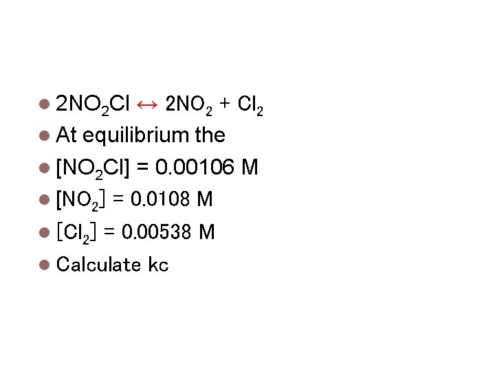 Calculating Equilibrium Constants 2 NO 2 Cl ↔ 2 NO 2 + Cl 2