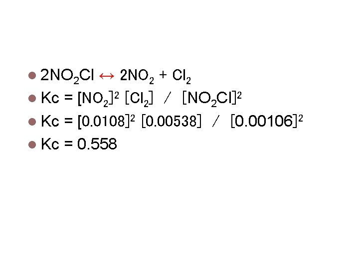 Calculating Equilibrium Constants 2 NO 2 Cl ↔ 2 NO 2 + Cl 2