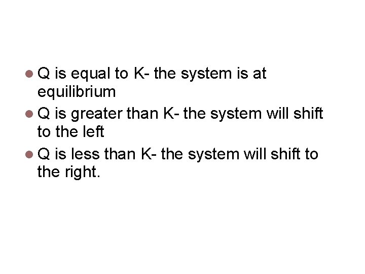 Reaction Quotient, cont'd Q is equal to K- the system is at equilibrium Q