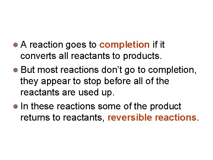 Reversible Reactions A reaction goes to completion if it converts all reactants to products.