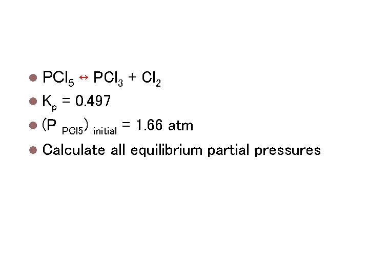 Calculating keq PCl 5 ↔ PCl 3 + Cl 2 Kp = 0. 497