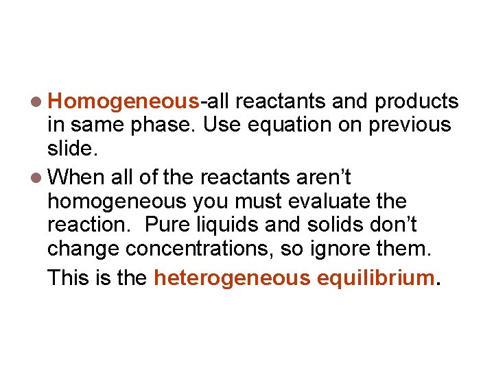 Homogeneous vs Heterogeneous Homogeneous-all reactants and products in same phase. Use equation on previous