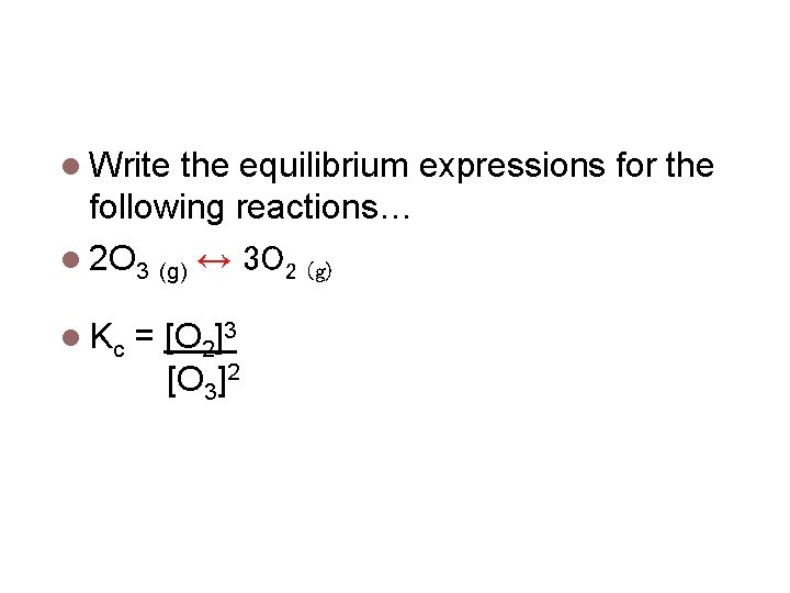 Equilibrium Expressions Write the equilibrium expressions for the following reactions… 2 O 3 (g)