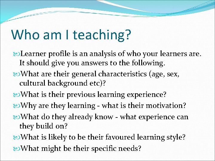 Who am I teaching? Learner profile is an analysis of who your learners are.