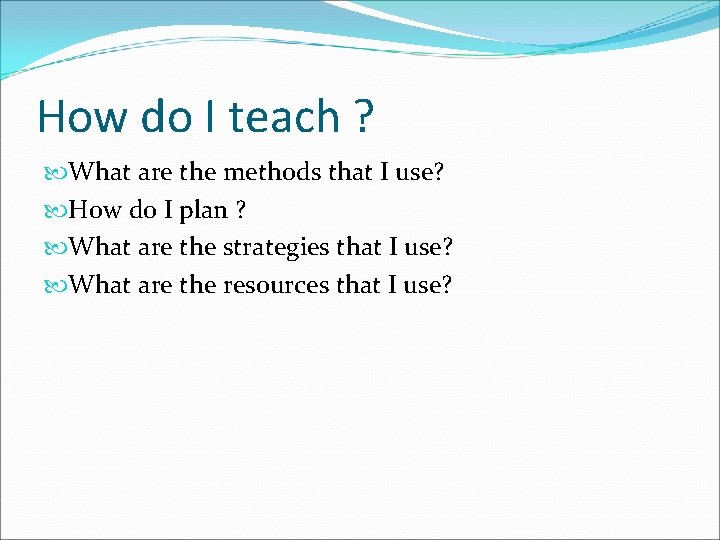 How do I teach ? What are the methods that I use? How do