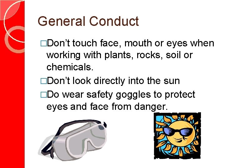 General Conduct �Don’t touch face, mouth or eyes when working with plants, rocks, soil