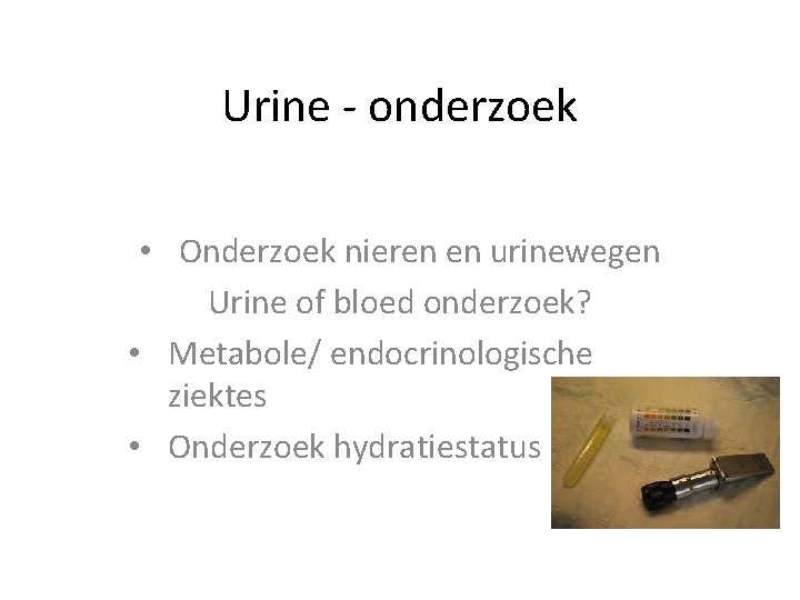 Urine - onderzoek • Onderzoek nieren en urinewegen Urine of bloed onderzoek? • Metabole/