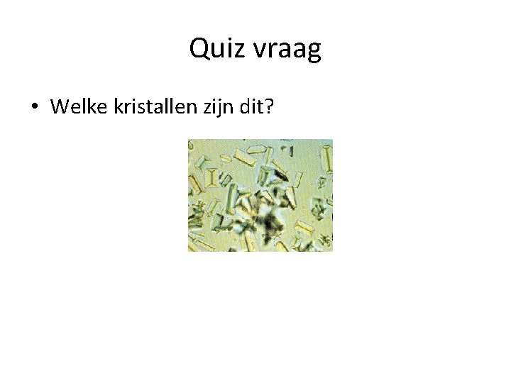 Quiz vraag • Welke kristallen zijn dit? 