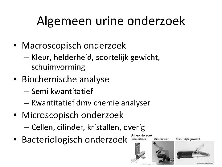 Algemeen urine onderzoek • Macroscopisch onderzoek – Kleur, helderheid, soortelijk gewicht, schuimvorming • Biochemische