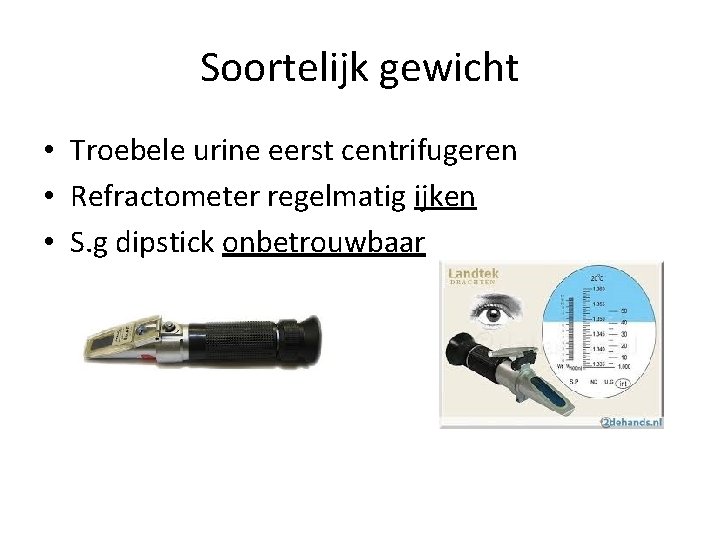 Soortelijk gewicht • Troebele urine eerst centrifugeren • Refractometer regelmatig ijken • S. g