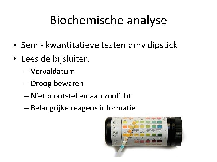 Biochemische analyse • Semi- kwantitatieve testen dmv dipstick • Lees de bijsluiter; – Vervaldatum