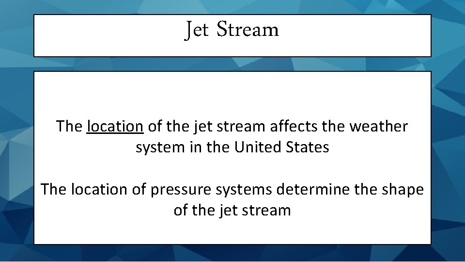 Jet Stream The location of the jet stream affects the weather system in the