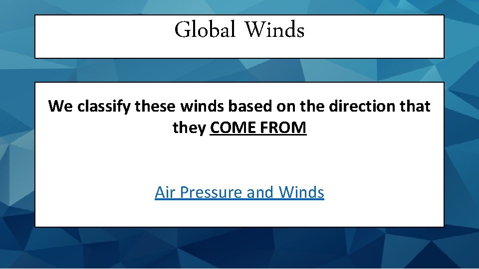 Global Winds We classify these winds based on the direction that they COME FROM