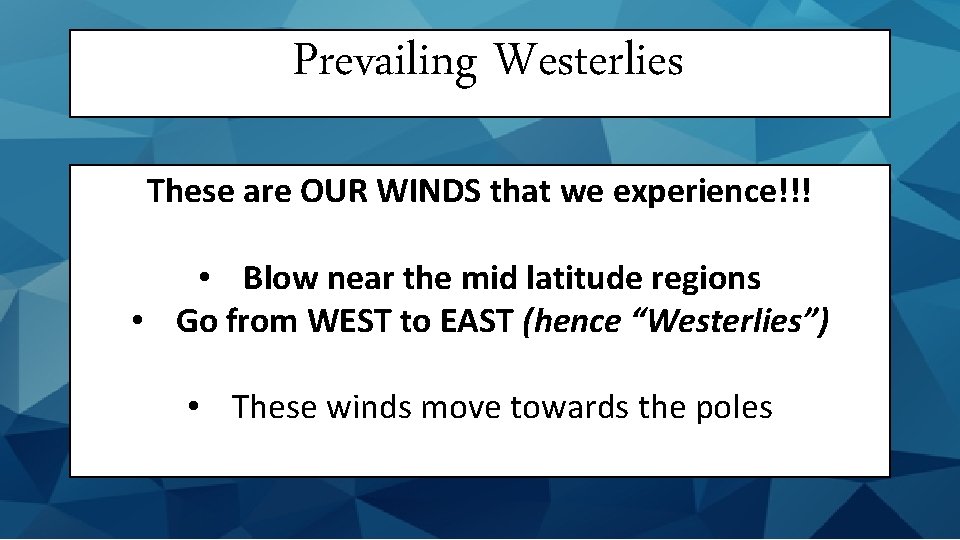 Prevailing Westerlies These are OUR WINDS that we experience!!! • Blow near the mid