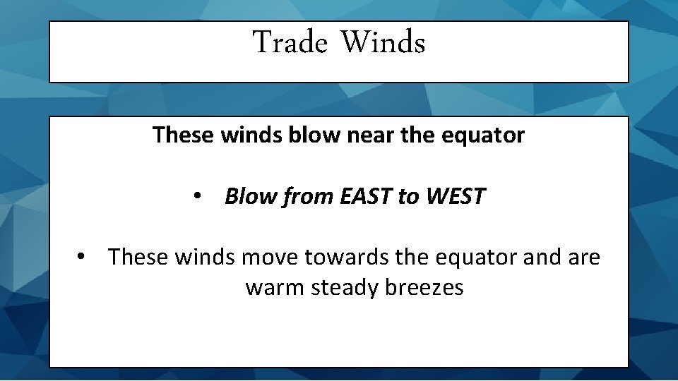 Trade Winds These winds blow near the equator • Blow from EAST to WEST