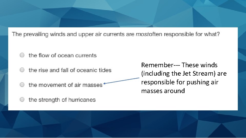 Remember--- These winds (including the Jet Stream) are responsible for pushing air masses around