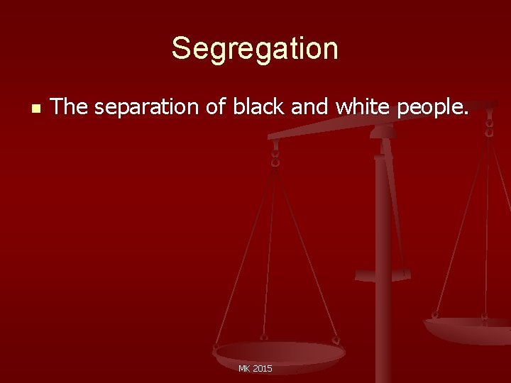 Segregation n The separation of black and white people. MK 2015 