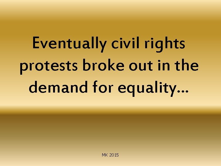 Eventually civil rights protests broke out in the demand for equality… MK 2015 