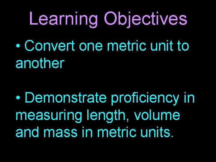 Learning Objectives • Convert one metric unit to another • Demonstrate proficiency in measuring