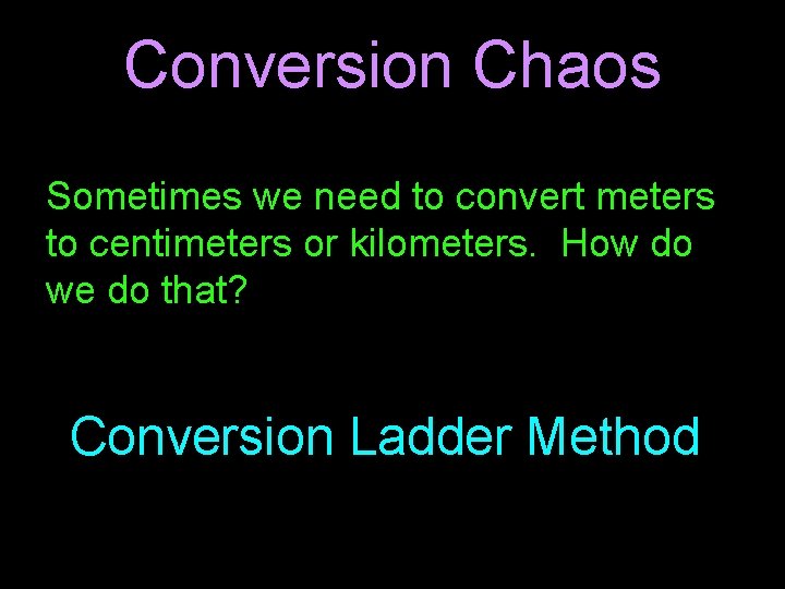 Conversion Chaos Sometimes we need to convert meters to centimeters or kilometers. How do