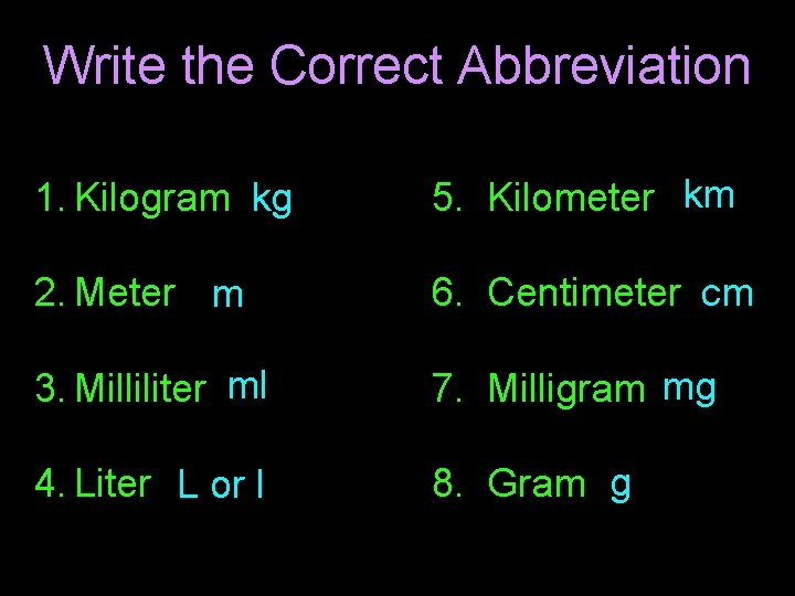 Write the Correct Abbreviation 1. Kilogram kg 5. Kilometer km 2. Meter m 6.
