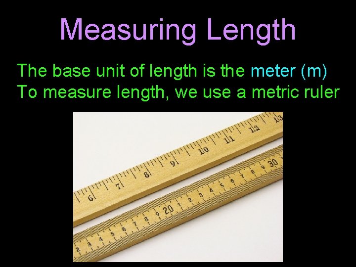 Measuring Length The base unit of length is the meter (m) To measure length,