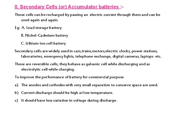 II. Secondary Cells (or) Accumulator batteries : These cells can be recharged by passing