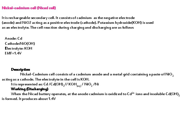 Nickel–cadmium cell (Nicad cell) It is rechargeable secondary cell. It consists of cadmium as