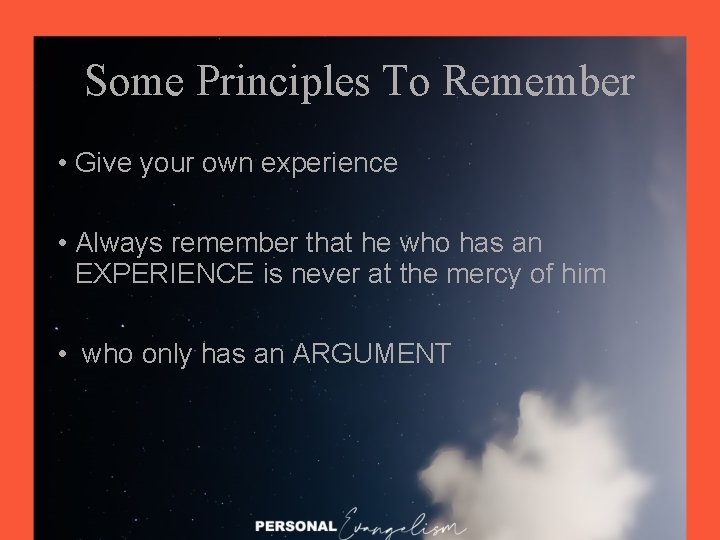 Some Principles To Remember • Give your own experience • Always remember that he