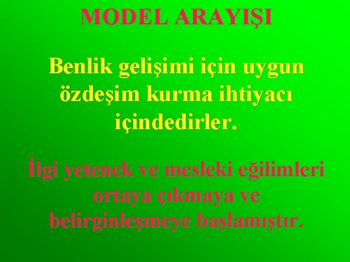 MODEL ARAYIŞI Benlik gelişimi için uygun özdeşim kurma ihtiyacı içindedirler. İlgi yetenek ve mesleki