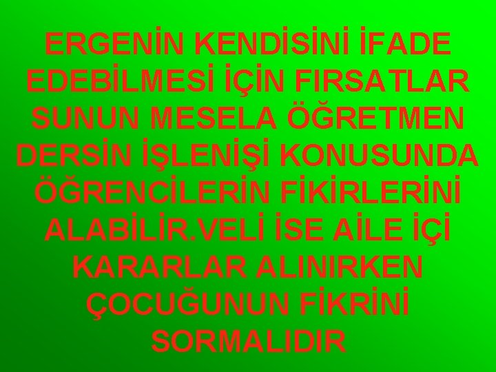 ERGENİN KENDİSİNİ İFADE EDEBİLMESİ İÇİN FIRSATLAR SUNUN MESELA ÖĞRETMEN DERSİN İŞLENİŞİ KONUSUNDA ÖĞRENCİLERİN FİKİRLERİNİ