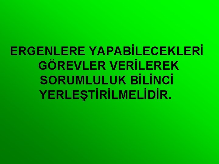 ERGENLERE YAPABİLECEKLERİ GÖREVLER VERİLEREK SORUMLULUK BİLİNCİ YERLEŞTİRİLMELİDİR. 