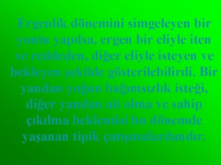 Ergenlik dönemini simgeleyen bir yontu yapılsa, ergen bir eliyle iten ve reddeden, diğer eliyle