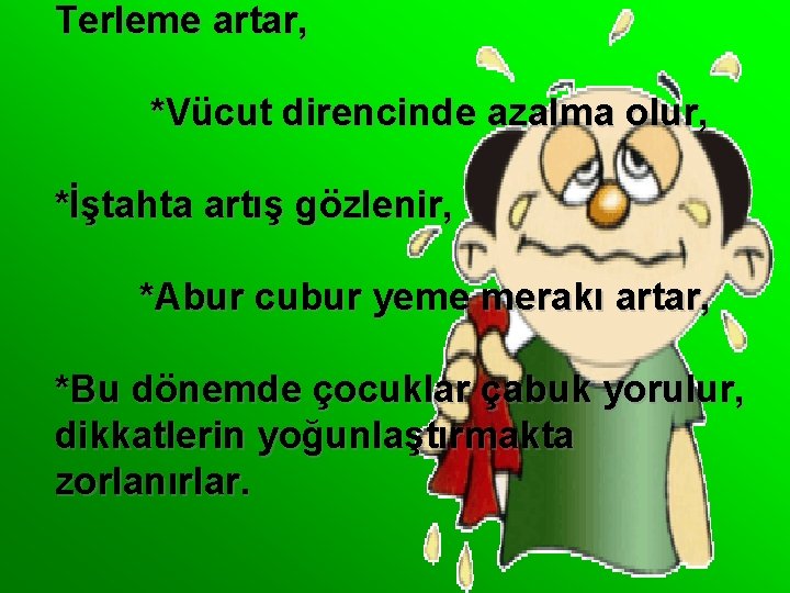 Terleme artar, *Vücut direncinde azalma olur, *İştahta artış gözlenir, *Abur cubur yeme merakı artar,