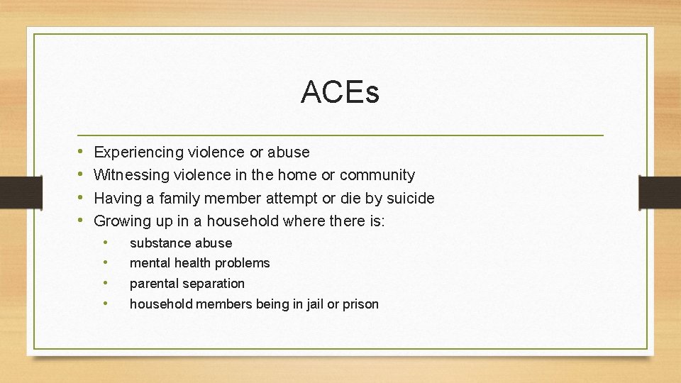 ACEs • • Experiencing violence or abuse Witnessing violence in the home or community