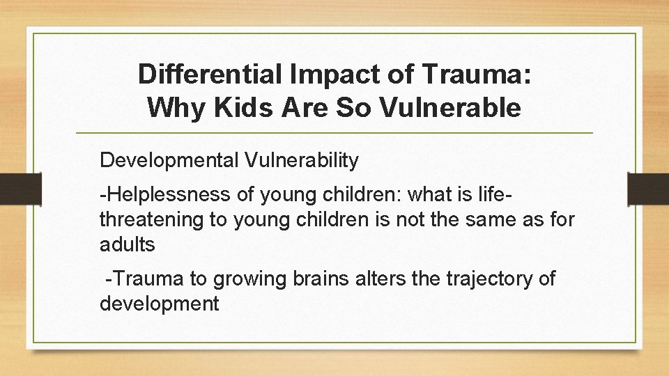Differential Impact of Trauma: Why Kids Are So Vulnerable Developmental Vulnerability -Helplessness of young