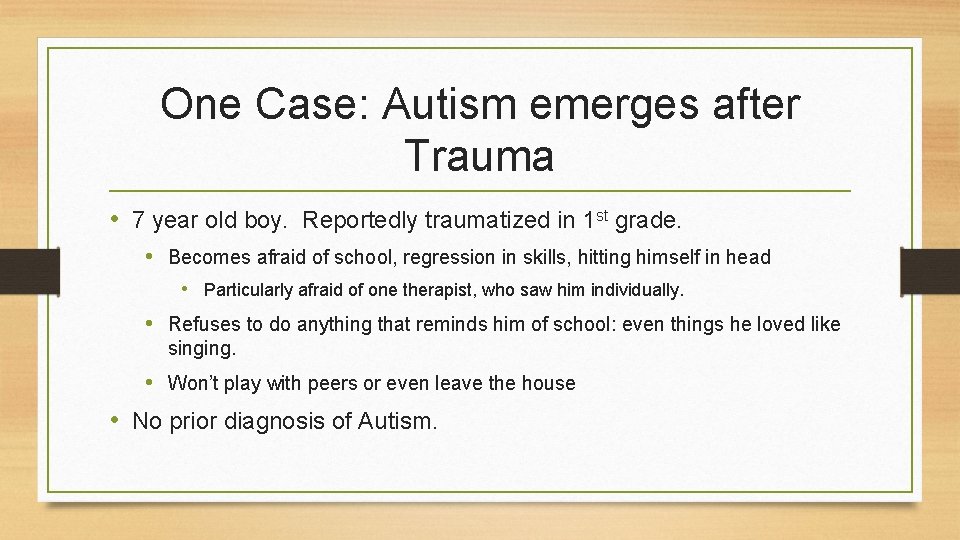 One Case: Autism emerges after Trauma • 7 year old boy. Reportedly traumatized in